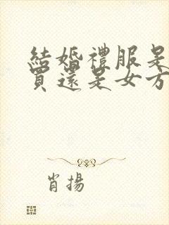 结婚礼服是男方买还是女方买