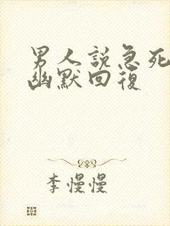 男人说急死我了幽默回复