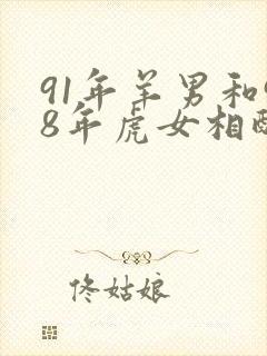 91年羊男和98年虎女相配婚姻如何