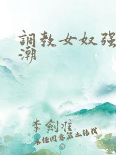 调教女奴强制高潮