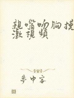 亲嘴吻胸摸下刺激视频