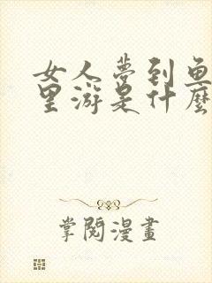 女人梦到鱼在水里游是什么意思