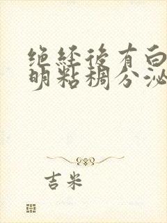 绝经后有白色透明粘稠分泌物是怎么回事