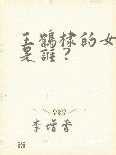 王鹤棣的女朋友是谁 ?