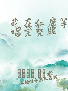 我在红尘等你原唱完整版