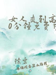 女人爽到高潮30分钟免费视频