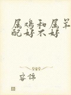 属鸡和属羊的婚配好不好