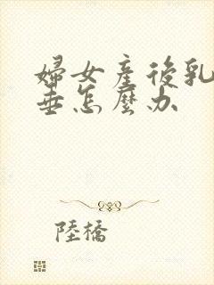 妇女产后乳房下垂怎么办