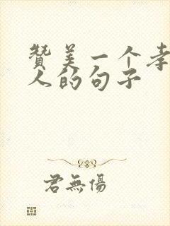 赞美一个孝顺的人的句子