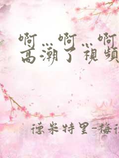 啊…啊…啊…快高潮了视频