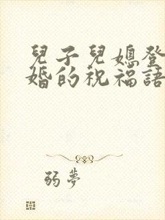 儿子儿媳登记结婚的祝福语怎么写