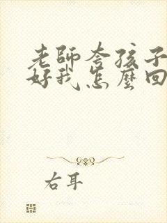 老师夸孩子表现好我怎么回复