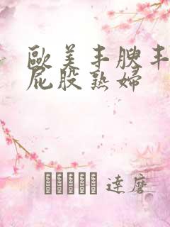 欧美丰腴丰满大屁股熟妇