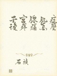 子宫腺肌症经期后疼痛怎么办