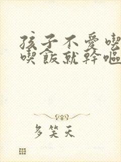 孩子不爱吃饭,吃饭就干呕是怎么回事