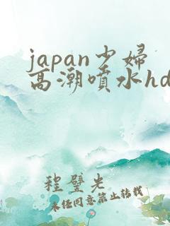 japan少妇高潮喷水hd