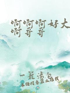 啊啊啊好大好爽啊哥哥