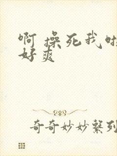 啊 操死我啦 好爽