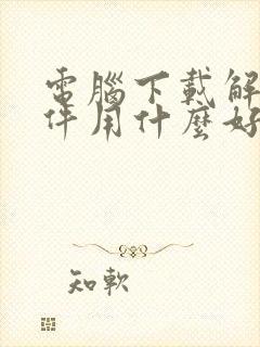 电脑下载解压软件用什么好