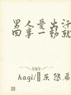 男人爱出汗怎么回事一动就出汗