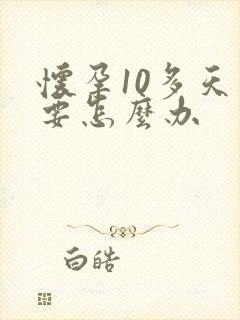 怀孕10多天不要怎么办