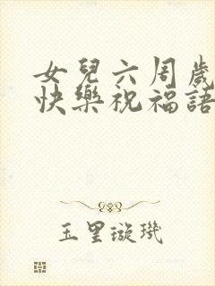 女儿六周岁生日快乐祝福语