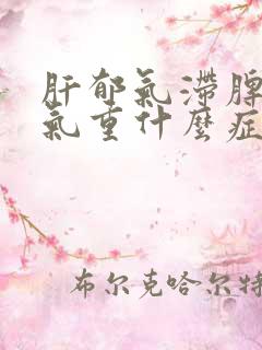 肝郁气滞脾虚湿气重什么症状