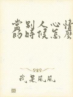 当别人心情不好的时候怎么安慰