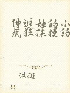 伸进她的小内裤疯狂揉摸的视频