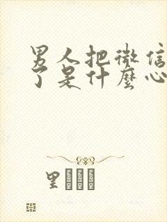 男人把微信拉黑了是什么心态