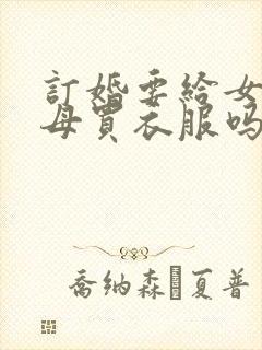 订婚要给女方父母买衣服吗