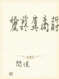 婚前房产拆迁后属于共同财产吗