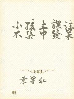 小孩上课注意力不集中发呆是怎么回事