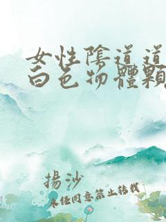 女性阴道道内有白色物体颗粒状的是什么