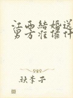 江西结婚送日子男方准备什么