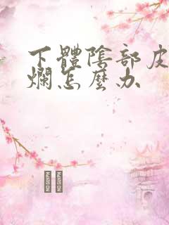 下体阴部皮肤溃烂怎么办