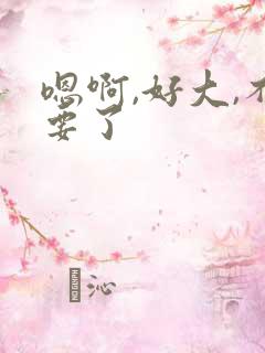 嗯啊,好大,不要了