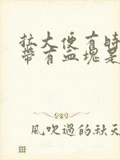 拉大便有时出血带有血块是怎么回事