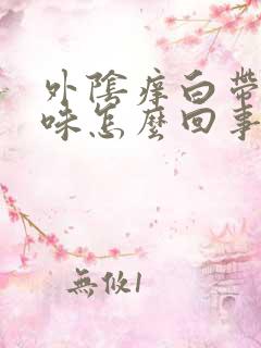 外阴痒白带有异味怎么回事