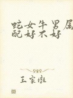 蛇女牛男属相婚配好不好