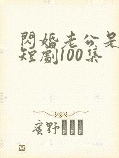 闪婚老公是豪门短剧100集