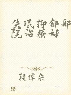 失眠抑郁哪家医院治疗好