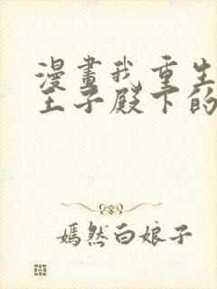 漫画我重生成为王子殿下的小恶龙