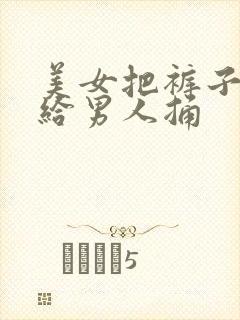 美女把裤子脱了给男人捅