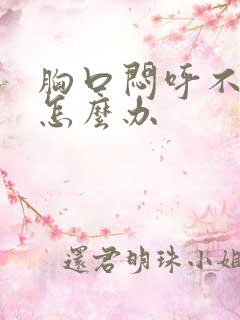 胸口闷呼不上气怎么办