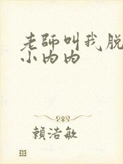 老师叫我脱她的小内内