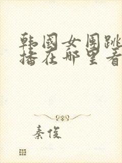 韩国女团跳舞直播在哪里看