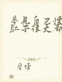 梦见自己怀孕了肚子很大都快生了