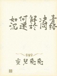 如何解决青少年沉迷于网络