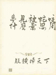 梦见被蛇咬了是什么意思周公解梦